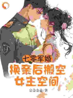 七零军婚，换亲后搬空女主的空间