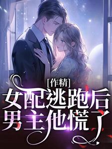 作精女配逃跑后，男主他慌了