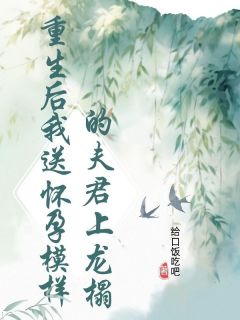 重生后我送怀孕模样的夫君上龙榻