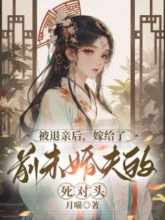 被退亲后，嫁给了前未婚夫的死对头