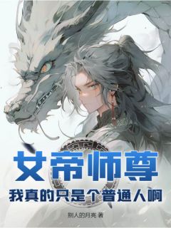 女帝师尊，我真的只是个普通人啊无弹窗在线阅读