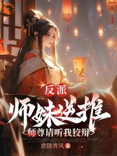 反派：师妹逆推，师尊请听我狡辩