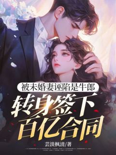 被未婚妻诬陷是牛郎，转身签下百亿合同