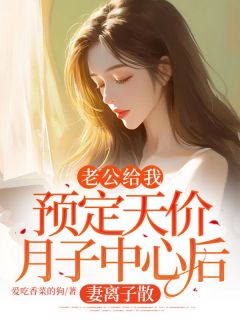 老公给我预定天价月子中心后，妻离子散