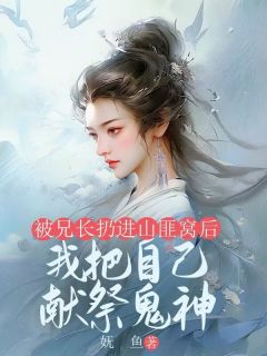 被兄长扔进山匪窝后，我把自己献祭鬼神