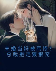 未婚当妈被骂惨？总裁抱走狠狠宠