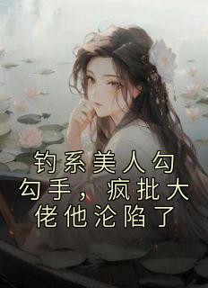 钓系美人勾勾手，疯批大佬他沦陷了