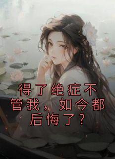 得了绝症不管我，如今都后悔了?