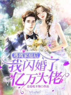 逃离家庭后，我闪婚了亿万大佬