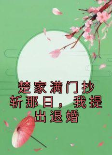 楚家满门抄斩那日，我提出退婚