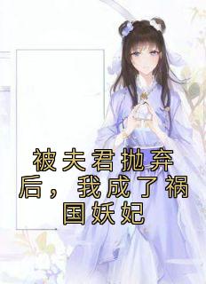 被夫君抛弃后，我成了祸国妖妃