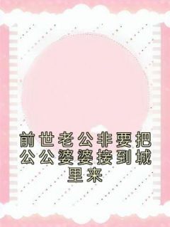 前世老公非要把公公婆婆接到城里来