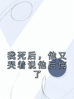 我死后，他又哭着说他后悔了