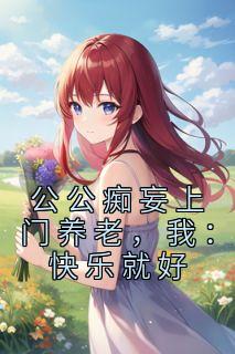 公公痴妄上门养老，我：快乐就好