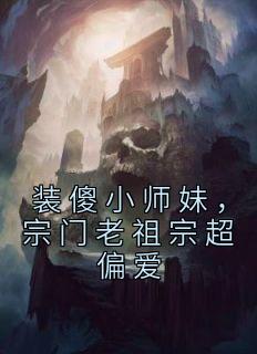 装傻小师妹，宗门老祖宗超偏爱