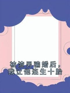 被渣男骗婚后，我让他连生十胎