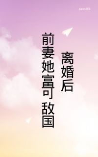 离婚后，前妻她富可敌国