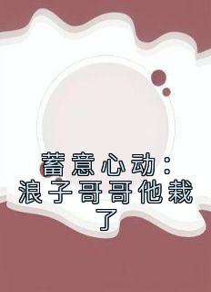 蓄意心动：浪子哥哥他栽了