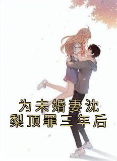 为未婚妻沈梨顶罪三年后