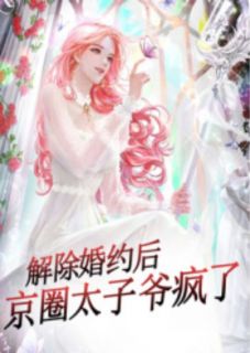 解除婚约后，京圈太子爷疯了