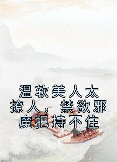 温软美人太撩人，禁欲邪魔把持不住