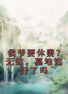 侯爷要休妻？无妨，墓地选好了吗