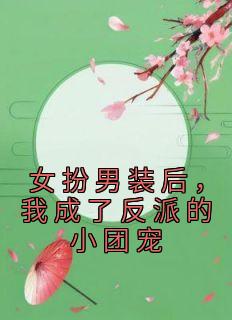 女扮男装后，我成了反派的小团宠