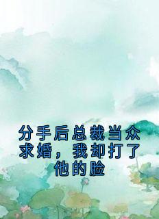 分手后总裁当众求婚，我却打了他的脸