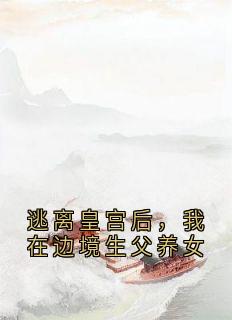 逃离皇宫后，我在边境生父养女