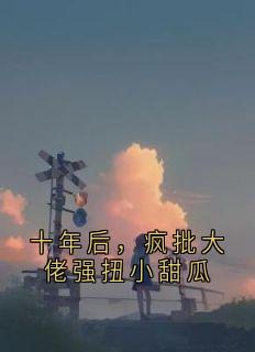 十年后，疯批大佬强扭小甜瓜